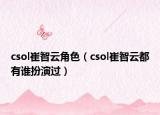 csol崔智云角色（csol崔智云都有誰(shuí)扮演過(guò)）