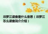 汨羅江讀音是什么意思（汨羅江怎么讀音簡(jiǎn)介介紹）
