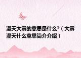 漫天大霧的意思是什么?（大霧漫天什么意思簡(jiǎn)介介紹）