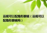 遠視可以配隱形眼鏡（遠視可以配隱形眼鏡嗎）