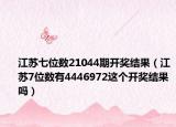 江蘇七位數(shù)21044期開(kāi)獎(jiǎng)結(jié)果（江蘇7位數(shù)有4446972這個(gè)開(kāi)獎(jiǎng)結(jié)果嗎）
