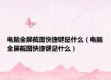 電腦全屏截圖快捷鍵是什么（電腦全屏截圖快捷鍵是什么）
