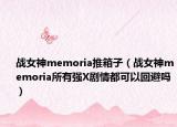 戰(zhàn)女神memoria推箱子（戰(zhàn)女神memoria所有強(qiáng)X劇情都可以回避嗎）