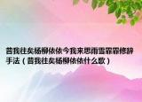 昔我往矣楊柳依依今我來思雨雪霏霏修辭手法（昔我往矣楊柳依依什么歌）