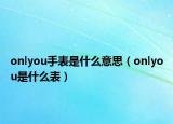 onlyou手表是什么意思（onlyou是什么表）