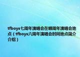 tfboys七周年演唱會在哪周年演唱會地點(diǎn)（tfboys六周年演唱會時間地點(diǎn)簡介介紹）