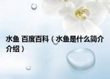水魚(yú) 百度百科（水魚(yú)是什么簡(jiǎn)介介紹）