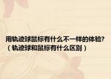 用軌跡球鼠標(biāo)有什么不一樣的體驗(yàn)?（軌跡球和鼠標(biāo)有什么區(qū)別）