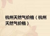 杭州天然氣價(jià)格（杭州天然氣價(jià)格）