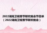 2022湖南衛(wèi)視春節(jié)聯(lián)歡晚會(huì)節(jié)目單（2022湖南衛(wèi)視春節(jié)聯(lián)歡晚會(huì)）