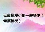 無痕植發(fā)價格一般多少（無痕植發(fā)）