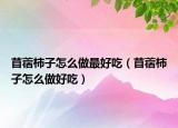 苜蓿柿子怎么做最好吃（苜蓿柿子怎么做好吃）