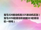 寶馬320發(fā)動(dòng)機(jī)和325發(fā)動(dòng)機(jī)區(qū)別（寶馬335I的發(fā)動(dòng)機(jī)和新M3的發(fā)動(dòng)機(jī)一樣嗎）