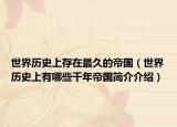 世界歷史上存在最久的帝國（世界歷史上有哪些千年帝國簡介介紹）