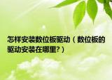 怎樣安裝數(shù)位板驅動（數(shù)位板的驅動安裝在哪里?）