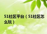 51社區(qū)平臺（51社區(qū)怎么玩）