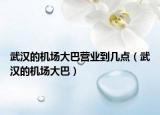 武漢的機(jī)場大巴營業(yè)到幾點(diǎn)（武漢的機(jī)場大巴）
