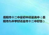 岳陽(yáng)市十二中是初中還是高中（岳陽(yáng)市九中學(xué)好還是市十二中好些）