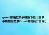 gmail郵箱登錄手機(jī)版下載（安卓手機(jī)如何登錄Gmail郵箱簡(jiǎn)介介紹）