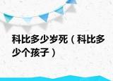 科比多少歲死（科比多少個(gè)孩子）