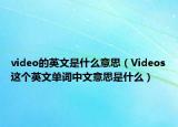 video的英文是什么意思（Videos這個英文單詞中文意思是什么）