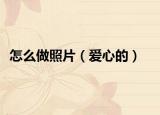 怎么做照片（愛心的）