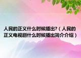 人民的正義什么時(shí)候播出?（人民的正義電視劇什么時(shí)候播出簡介介紹）