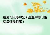 租房可以落戶么（當(dāng)落戶零門檻買房還是租房）