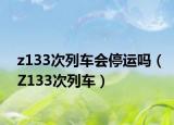 z133次列車(chē)會(huì)停運(yùn)嗎（Z133次列車(chē)）