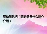 驅(qū)動器包括（驅(qū)動器是什么簡介介紹）