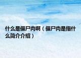 什么是僵尸肉?。ń┦馐侵甘裁春?jiǎn)介介紹）