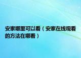 安家哪里可以看（安家在線觀看的方法在哪看）