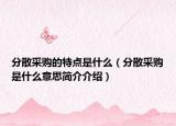 分散采購的特點(diǎn)是什么（分散采購是什么意思簡介介紹）