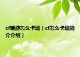cf端游怎么卡墻（cf怎么卡墻簡(jiǎn)介介紹）