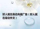好人就在身邊央視廣告（好人就在身邊作文）