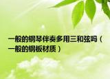 一般的鋼琴伴奏多用三和弦嗎（一般的鋼板材質(zhì)）