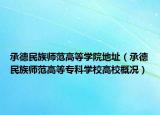 承德民族師范高等學(xué)院地址（承德民族師范高等?？茖W(xué)校高校概況）