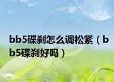 bb5碟剎怎么調(diào)松緊（bb5碟剎好嗎）
