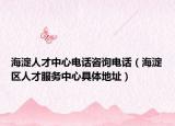 海淀人才中心電話咨詢電話（海淀區(qū)人才服務(wù)中心具體地址）