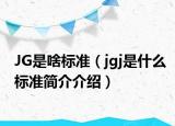 JG是啥標(biāo)準(zhǔn)（jgj是什么標(biāo)準(zhǔn)簡(jiǎn)介介紹）