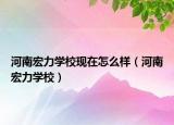 河南宏力學(xué)?，F(xiàn)在怎么樣（河南宏力學(xué)校）