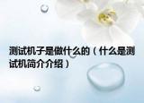 測試機(jī)子是做什么的（什么是測試機(jī)簡介介紹）