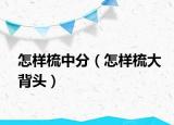 怎樣梳中分（怎樣梳大背頭）
