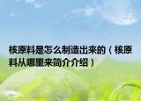 核原料是怎么制造出來(lái)的（核原料從哪里來(lái)簡(jiǎn)介介紹）