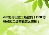 dnf如何設置二級密碼（DNF怎樣修改二級密碼怎么修改）