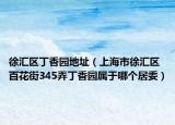 徐匯區(qū)丁香園地址（上海市徐匯區(qū)百花街345弄丁香園屬于哪個(gè)居委）