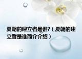 夏朝的建立者是誰(shuí)?（夏朝的建立者是誰(shuí)簡(jiǎn)介介紹）