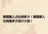 美國黑人占比例多少（美國黑人比例是多少簡介介紹）