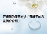 開罐器的使用方法（開罐子的方法簡介介紹）