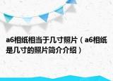 a6相紙相當(dāng)于幾寸照片（a6相紙是幾寸的照片簡(jiǎn)介介紹）